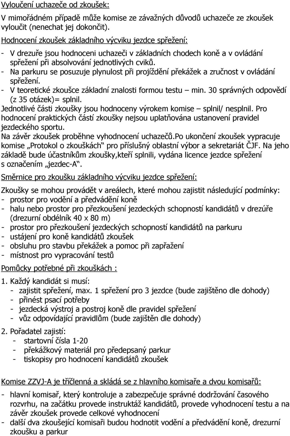 - Na parkuru se posuzuje plynulost při projíždění překážek a zručnost v ovládání spřežení. - V teoretické zkoušce základní znalosti formou testu min. 30 správných odpovědí (z 35 otázek)= splnil.