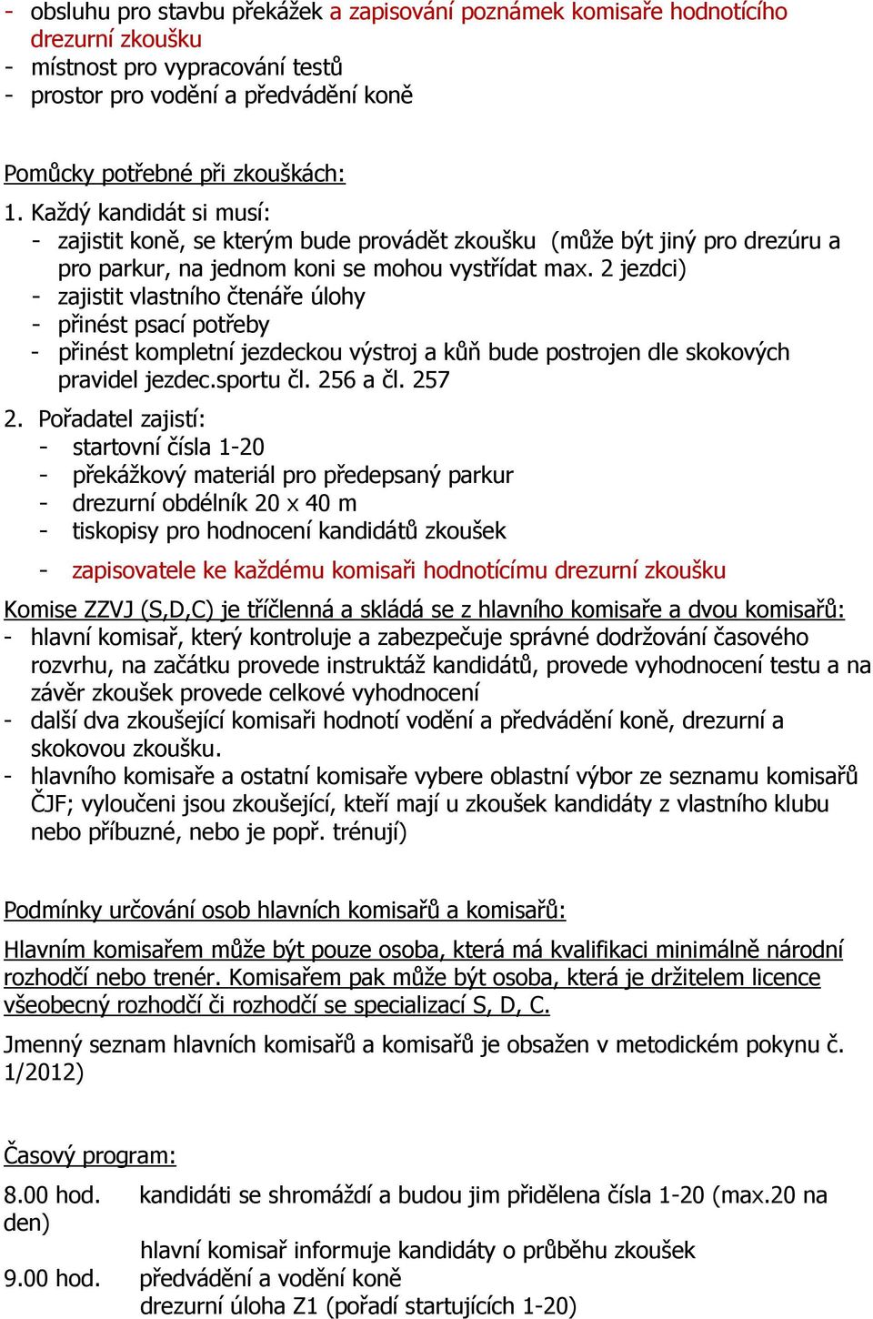 2 jezdci) - zajistit vlastního čtenáře úlohy - přinést psací potřeby - přinést kompletní jezdeckou výstroj a kůň bude postrojen dle skokových pravidel jezdec.sportu čl. 256 a čl. 257 2.