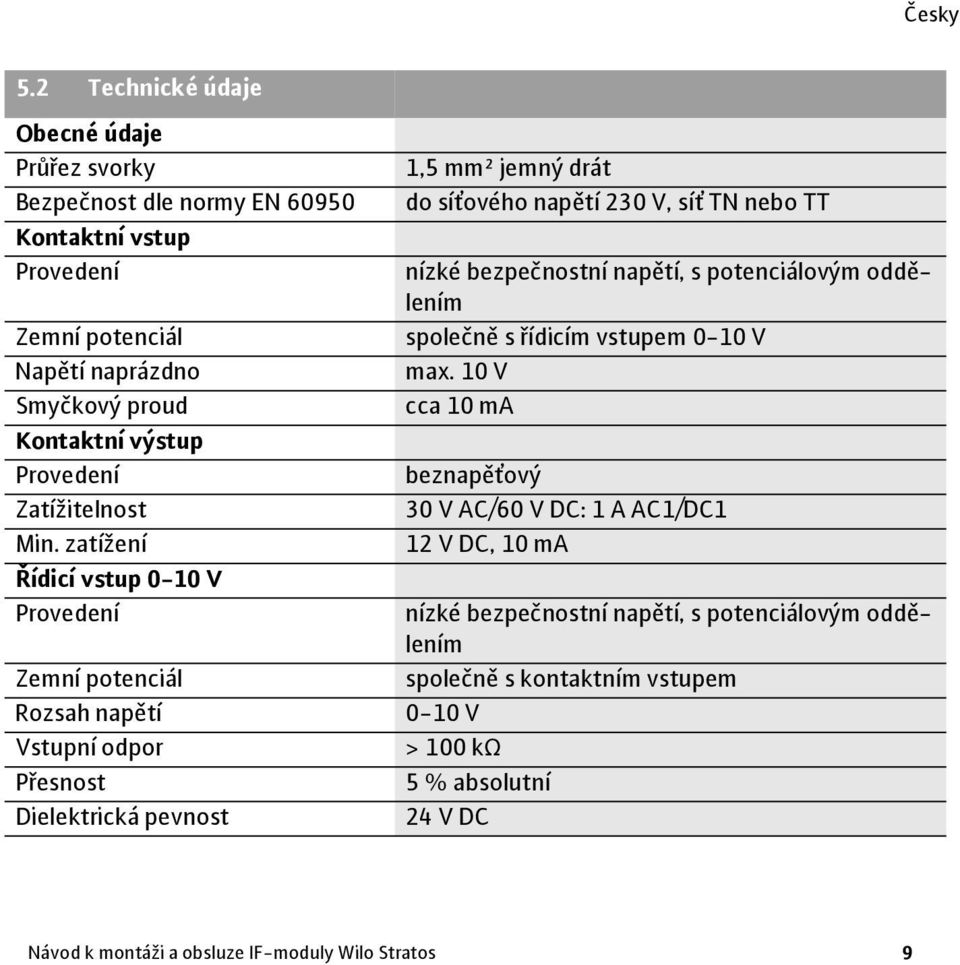 zatížení Řídicí vstup 0-10 V Provedení Zemní potenciál Rozsah napětí Vstupní odpor Přesnost Dielektrická pevnost 1,5 mm² jemný drát do síťového napětí 230 V, síť TN nebo TT