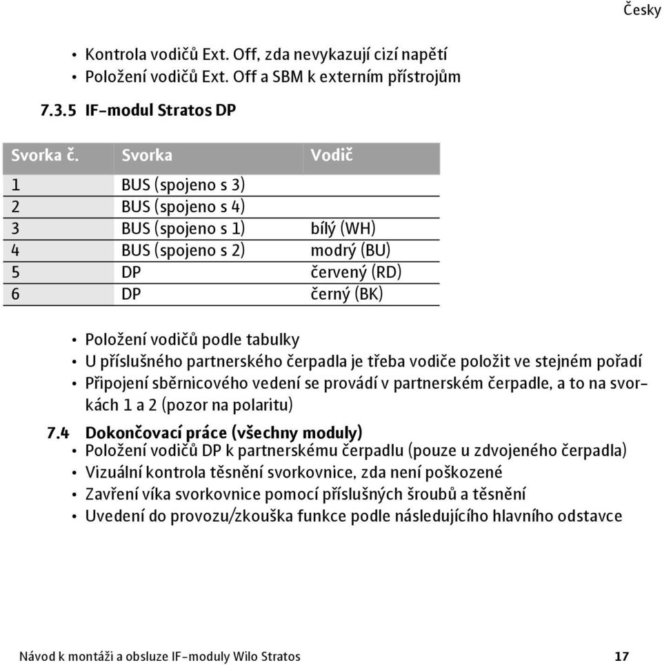 partnerského čerpadla je třeba vodiče položit ve stejném pořadí Připojení sběrnicového vedení se provádí v partnerském čerpadle, a to na svorkách 1 a 2 (pozor na polaritu) 7.