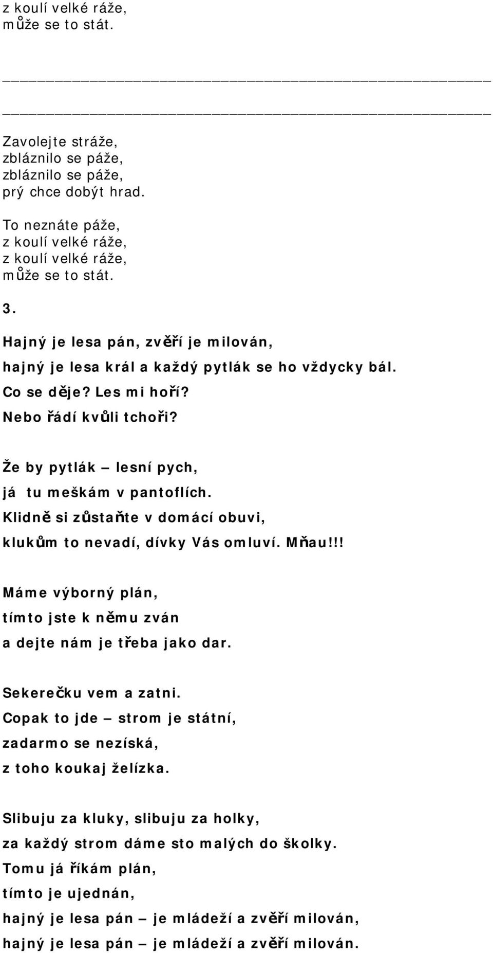 Klidně si zůstaňte v domácí obuvi, klukům to nevadí, dívky Vás omluví. Mňau!!! Máme výborný plán, tímto jste k němu zván a dejte nám je třeba jako dar. Sekerečku vem a zatni.