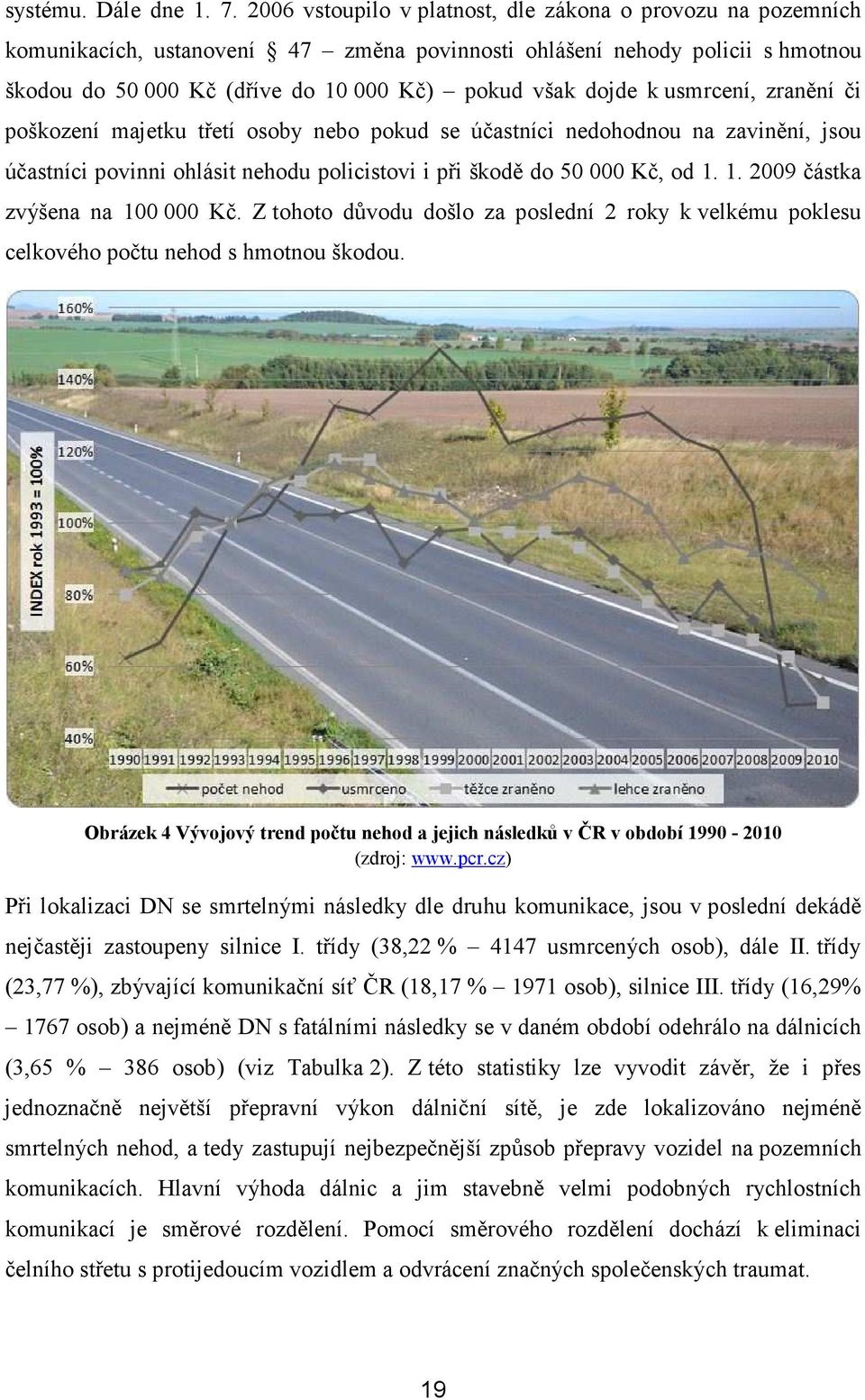 usmrcení, zranění či poškození majetku třetí osoby nebo pokud se účastníci nedohodnou na zavinění, jsou účastníci povinni ohlásit nehodu policistovi i při škodě do 50 000 Kč, od 1.