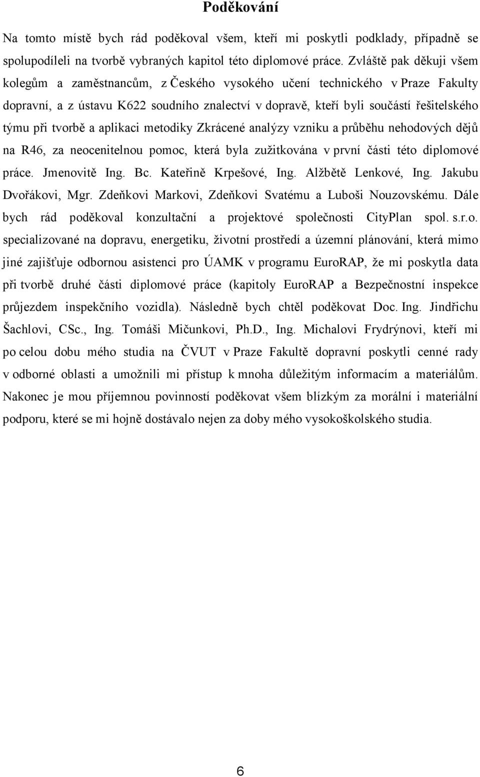tvorbě a aplikaci metodiky Zkrácené analýzy vzniku a průběhu nehodových dějů na R46, za neocenitelnou pomoc, která byla zužitkována v první části této diplomové práce. Jmenovitě Ing. Bc.