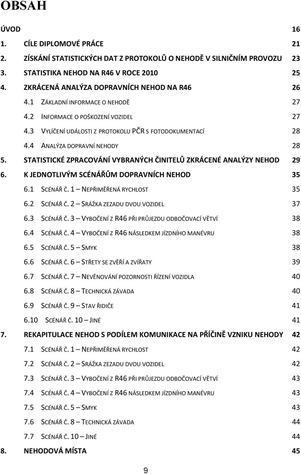 4 ANALÝZA DOPRAVNÍ NEHODY 28 5. STATISTICKÉ ZPRACOVÁNÍ VYBRANÝCH ČINITELŮ ZKRÁCENÉ ANALÝZY NEHOD 29 6. K JEDNOTLIVÝM SCÉNÁŘŮM DOPRAVNÍCH NEHOD 35 6.1 SCÉNÁŘ Č. 1 NEPŘIMĚŘENÁ RYCHLOST 35 6.2 SCÉNÁŘ Č.