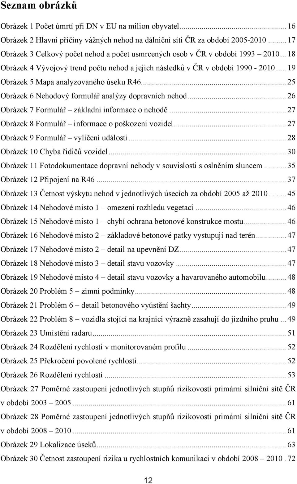 .. 19 Obrázek 5 Mapa analyzovaného úseku R46... 25 Obrázek 6 Nehodový formulář analýzy dopravních nehod... 26 Obrázek 7 Formulář základní informace o nehodě.