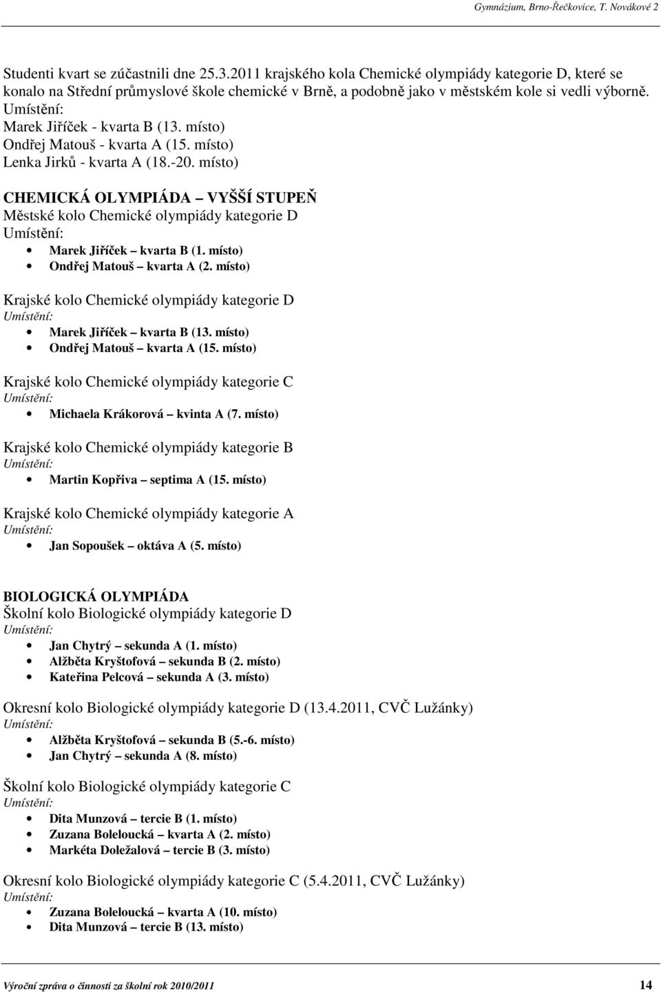 místo) CHEMICKÁ OLYMPIÁDA VYŠŠÍ STUPEŇ Městské kolo Chemické olympiády kategorie D Umístění: Marek Jiříček kvarta B (1. místo) Ondřej Matouš kvarta A (2.