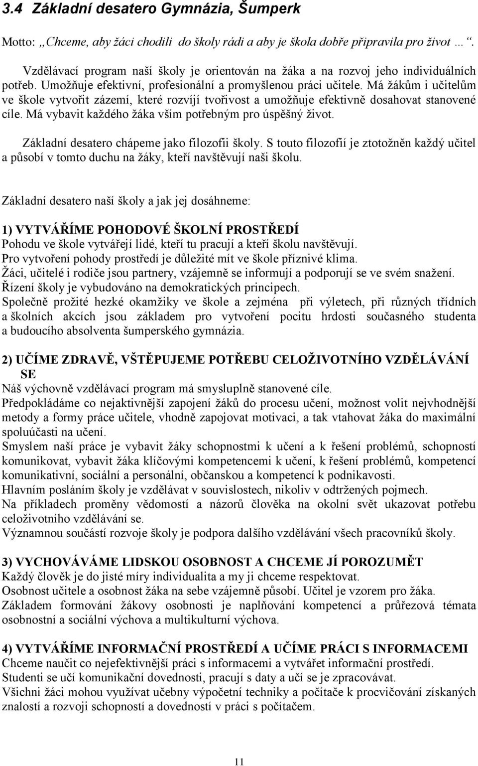 Má žákům i učitelům ve škole vytvořit zázemí, které rozvíjí tvořivost a umožňuje efektivně dosahovat stanovené cíle. Má vybavit každého žáka vším potřebným pro úspěšný život.