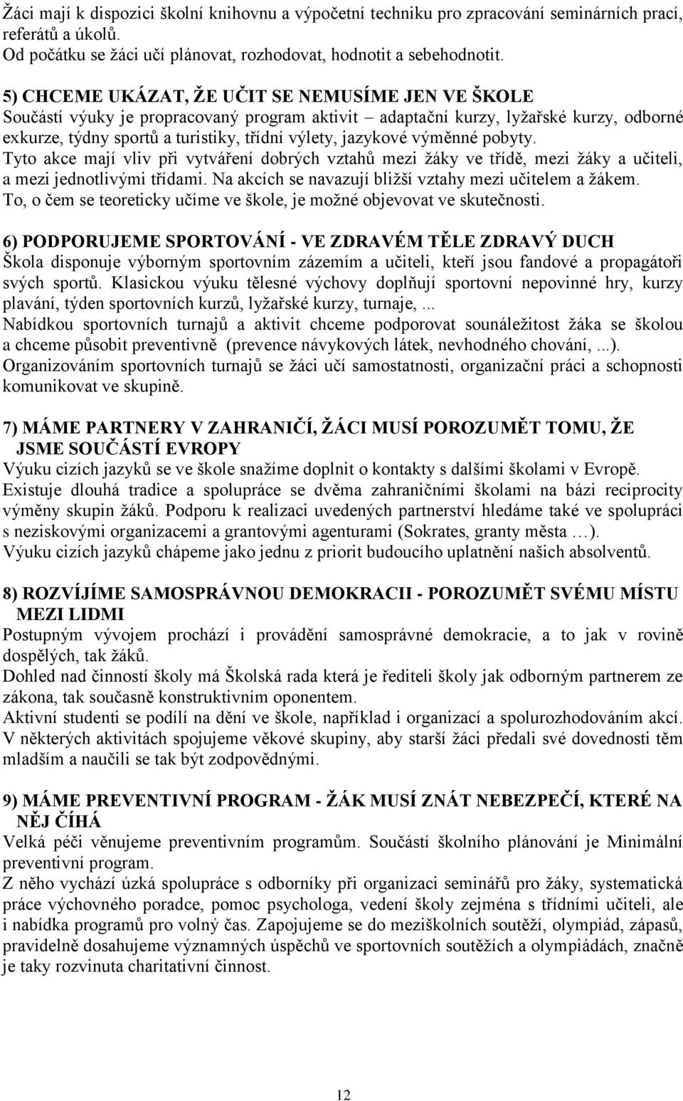 výměnné pobyty. Tyto akce mají vliv při vytváření dobrých vztahů mezi žáky ve třídě, mezi žáky a učiteli, a mezi jednotlivými třídami. Na akcích se navazují bližší vztahy mezi učitelem a žákem.