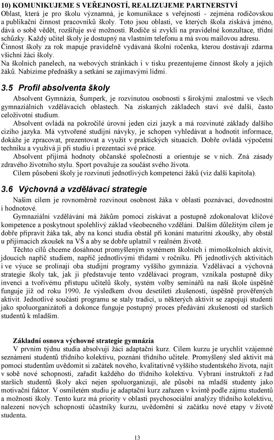 Každý učitel školy je dostupný na vlastním telefonu a má svou mailovou adresu. Činnost školy za rok mapuje pravidelně vydávaná školní ročenka, kterou dostávají zdarma všichni žáci školy.