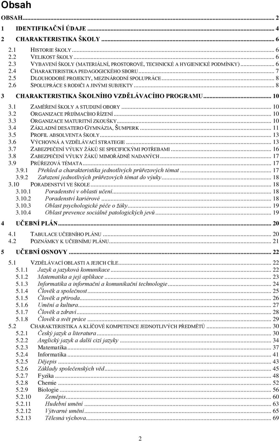 .. 10 3.1 ZAMĚŘENÍ ŠKOLY A STUDIJNÍ OBORY... 10 3.2 ORGANIZACE PŘIJÍMACÍHO ŘÍZENÍ... 10 3.3 ORGANIZACE MATURITNÍ ZKOUŠKY... 10 3.4 ZÁKLADNÍ DESATERO GYMNÁZIA, ŠUMPERK... 11 3.