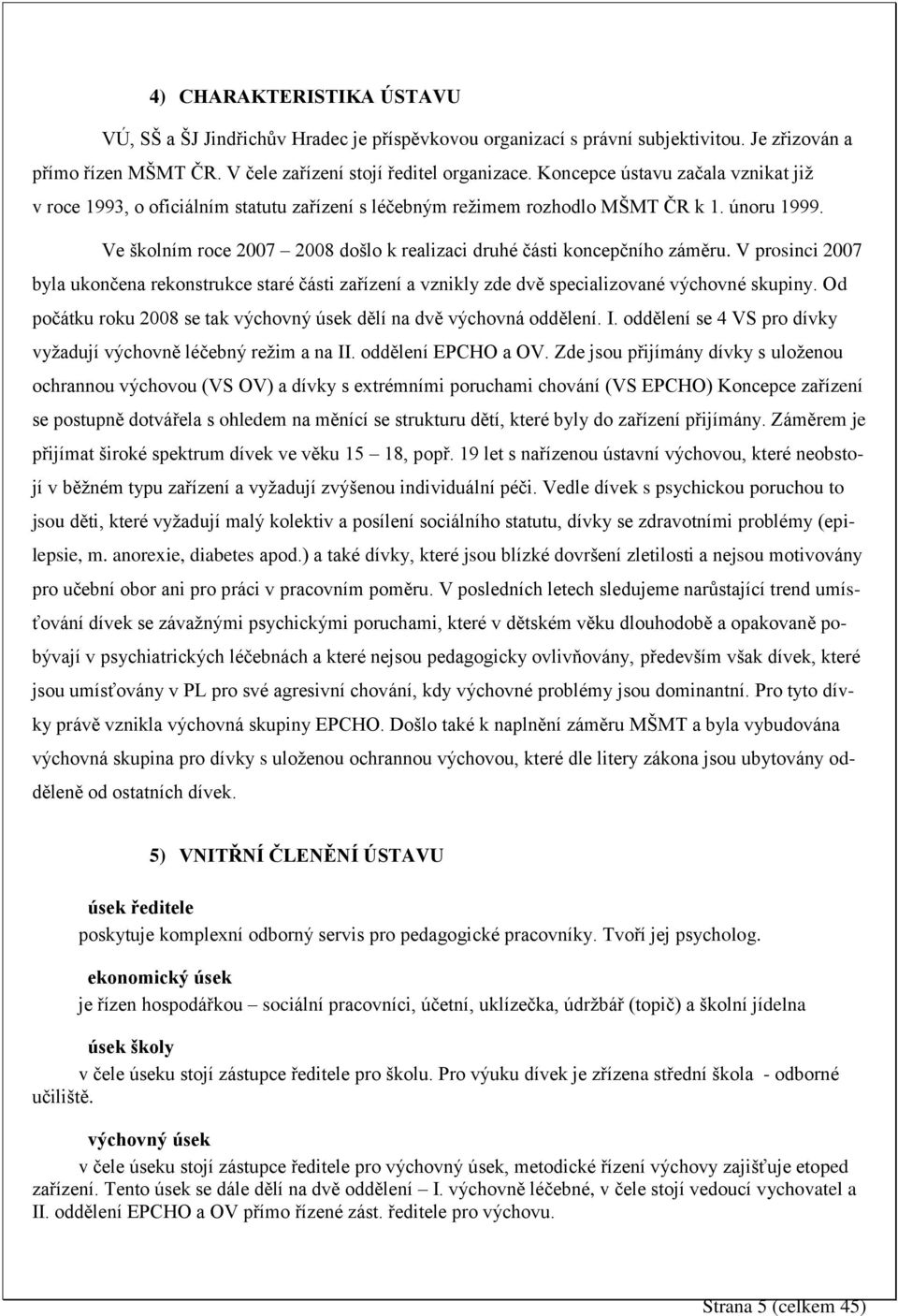 Ve školním roce 2007 2008 došlo k realizaci druhé části koncepčního záměru. V prosinci 2007 byla ukončena rekonstrukce staré části zařízení a vznikly zde dvě specializované výchovné skupiny.