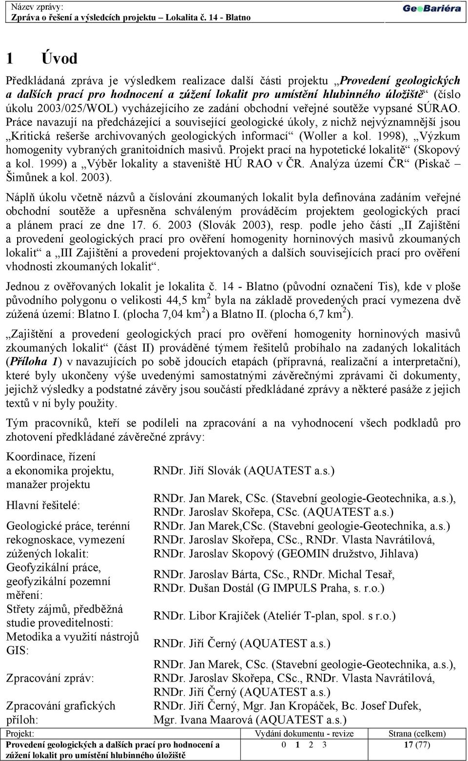 1998), Výzkum homogenity vybraných granitoidních masivů. Projekt prací na hypotetické lokalitě (Skopový a kol. 1999) a Výběr lokality a staveniště HÚ RAO v ČR. Analýza území ČR (Piskač Šimůnek a kol.