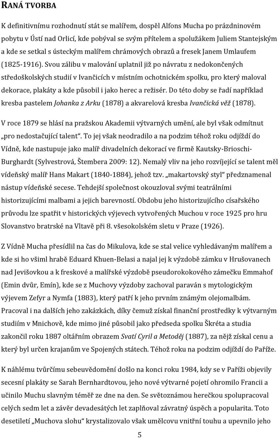 Svou zálibu v malování uplatnil již po návratu z nedokončených středoškolských studií v Ivančicích v místním ochotnickém spolku, pro který maloval dekorace, plakáty a kde působil i jako herec a