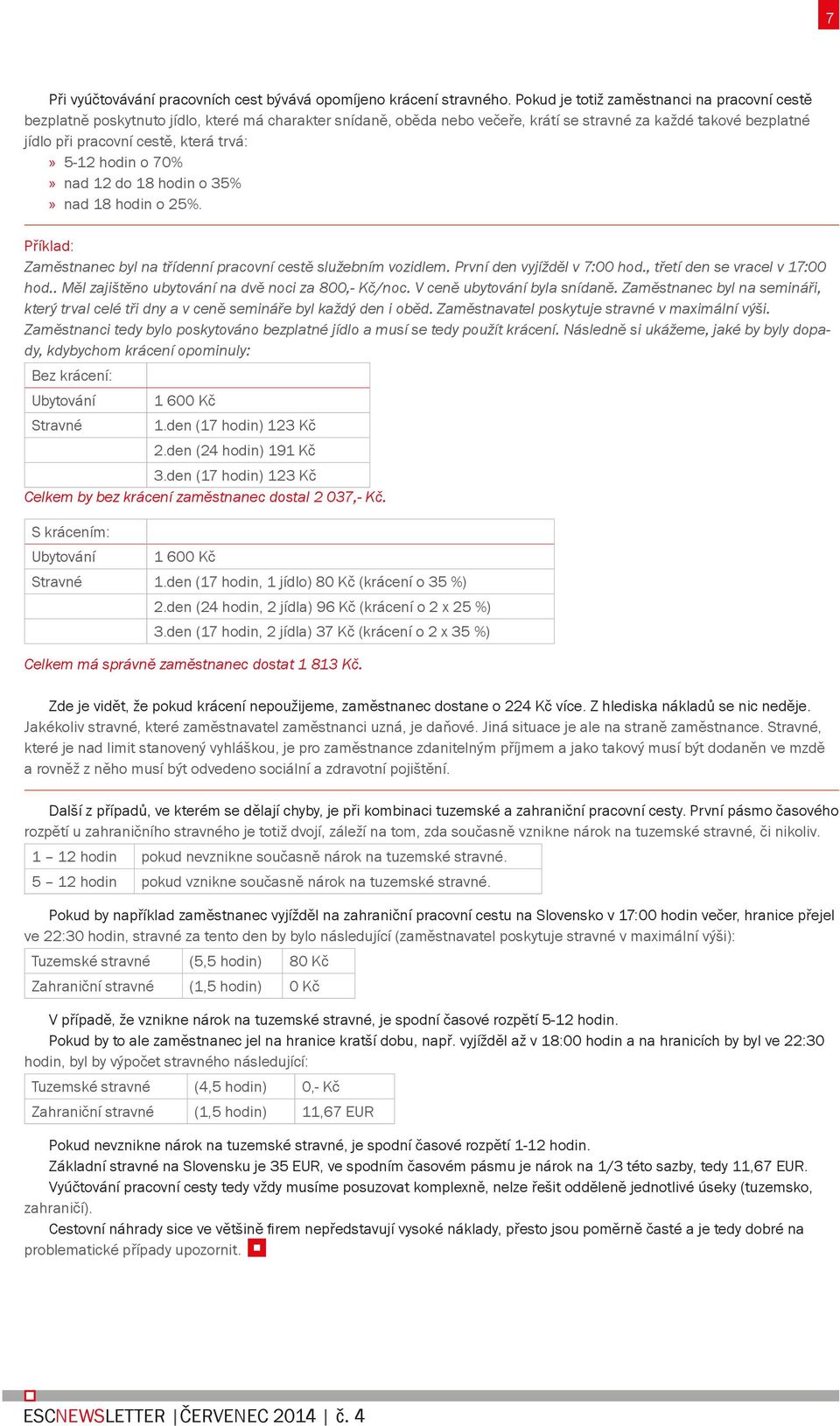trvá: 5-12 hodin o 70% nad 12 do 18 hodin o 35% nad 18 hodin o 25%. Příklad: Zaměstnanec byl na třídenní pracovní cestě služebním vozidlem. První den vyjížděl v 7:00 hod.