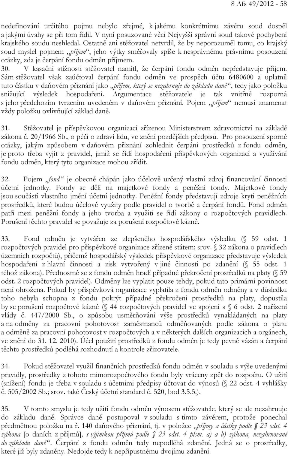 Ostatně ani stěžovatel netvrdil, že by neporozuměl tomu, co krajský soud myslel pojmem příjem, jeho výtky směřovaly spíše k nesprávnému právnímu posouzení otázky, zda je čerpání fondu odměn příjmem.