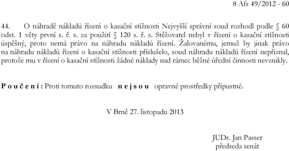 Žalovanému, jemuž by jinak právo na náhradu nákladů řízení o kasační stížnosti příslušelo, soud náhradu nákladů řízení nepřiznal, protože mu v řízení o