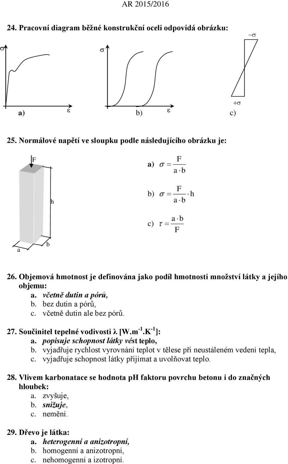 Součinitel tepelné vodivosti λ [W.m -1.K -1 ]: a. popisuje schopnost látky vést teplo, b. vyjadřuje rychlost vyrovnání teplot v tělese při neustáleném vedení tepla, c.