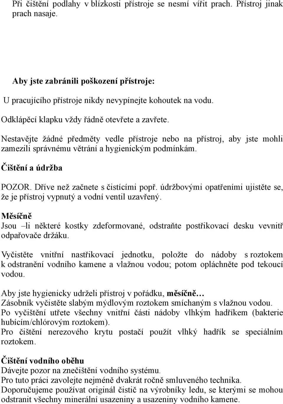 Dříve než začnete s čistícími popř. údržbovými opatřeními ujistěte se, že je přístroj vypnutý a vodní ventil uzavřený.