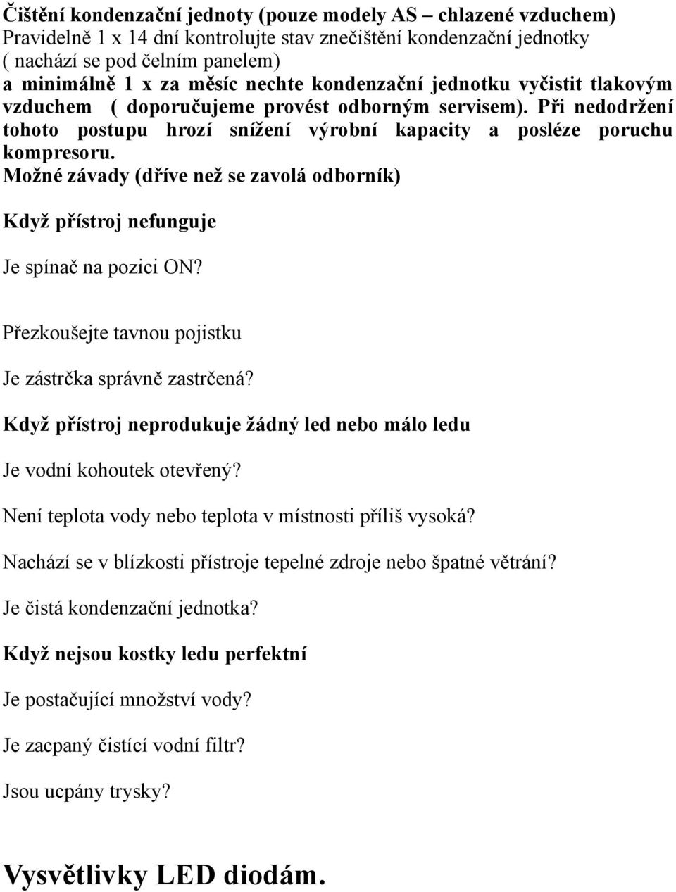 Možné závady (dříve než se zavolá odborník) Když přístroj nefunguje Je spínač na pozici ON? Přezkoušejte tavnou pojistku Je zástrčka správně zastrčená?