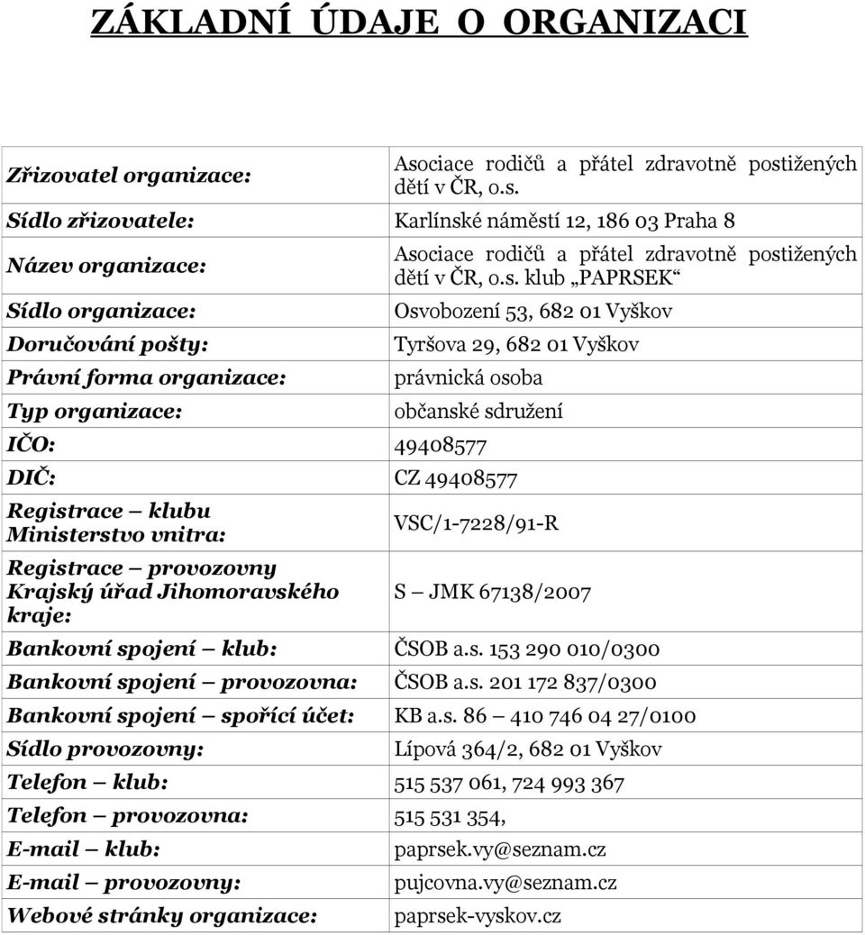 DIČ: CZ 49408577 Registrace klubu Ministerstvo vnitra: VSC/1-7228/91-R Registrace provozovny Krajský úřad Jihomoravského kraje: S JMK 67138/2007 Bankovní spojení klub: ČSOB a.s. 153 290 010/0300 Bankovní spojení provozovna: ČSOB a.