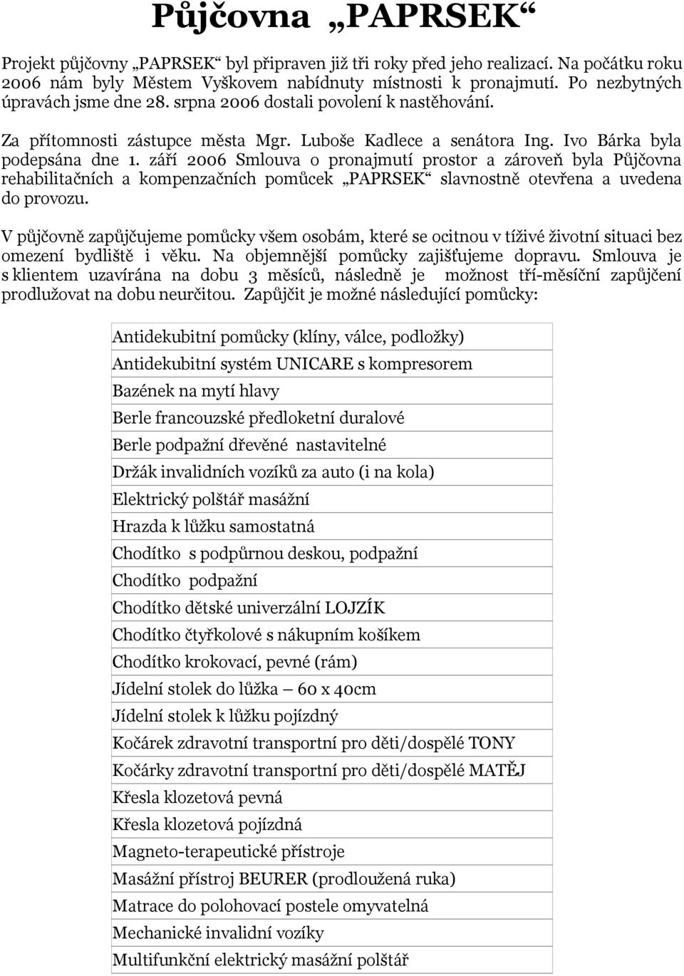 září 2006 Smlouva o pronajmutí prostor a zároveň byla Půjčovna rehabilitačních a kompenzačních pomůcek PAPRSEK slavnostně otevřena a uvedena do provozu.