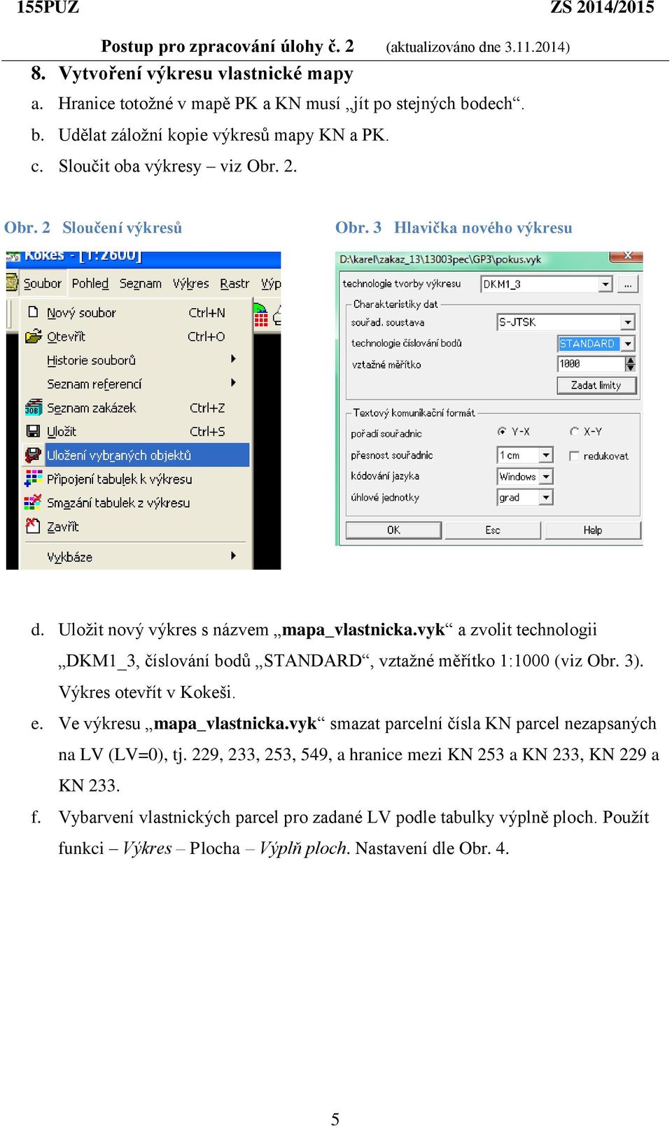 vyk a zvolit technologii DKM1_3, číslování bodů STANDARD, vztažné měřítko 1:1000 (viz Obr. 3). Výkres otevřít v Kokeši. e. Ve výkresu mapa_vlastnicka.