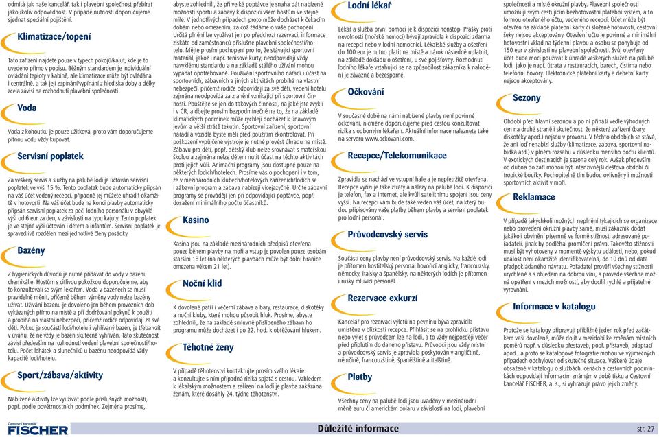 Běžným standardem je individuální ovládání teploty v kabině, ale klimatizace může být ovládána i centrálně, a tak její zapínání/vypínání z hlediska doby a délky zcela závisí na rozhodnutí plavební