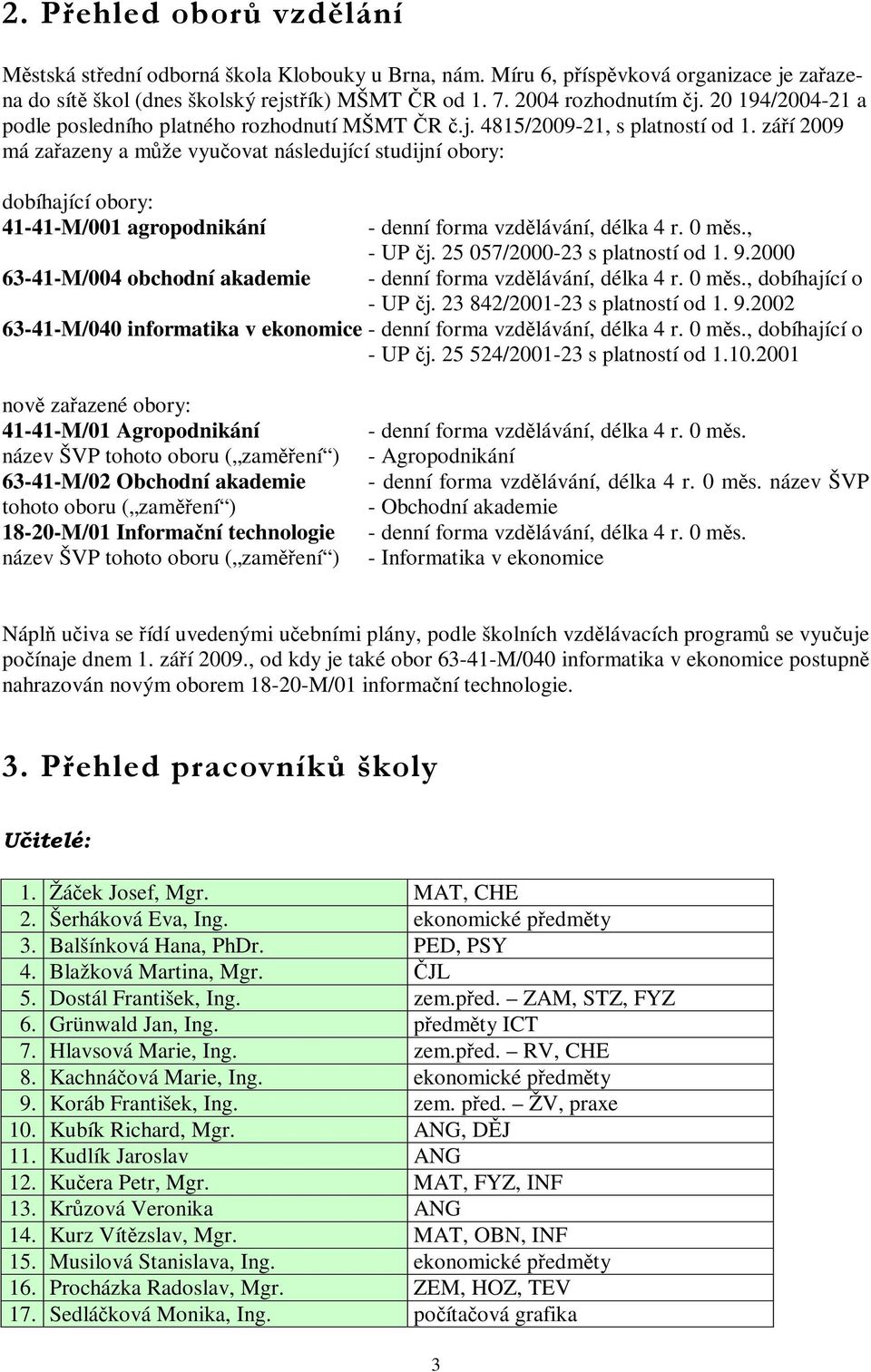 září 2009 má zařazeny a může vyučovat následující studijní obory: dobíhající obory: 41-41-M/001 agropodnikání 63-41-M/004 obchodní akademie - denní forma vzdělávání, délka 4 r. 0 měs., - UP čj.