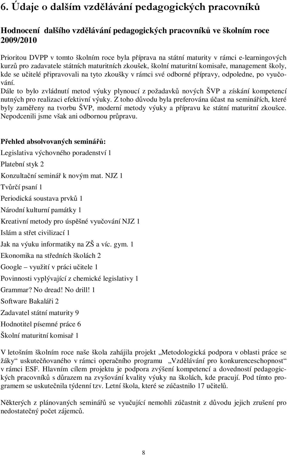 přípravy, odpoledne, po vyučování. Dále to bylo zvládnutí metod výuky plynoucí z požadavků nových ŠVP a získání kompetencí nutných pro realizaci efektivní výuky.