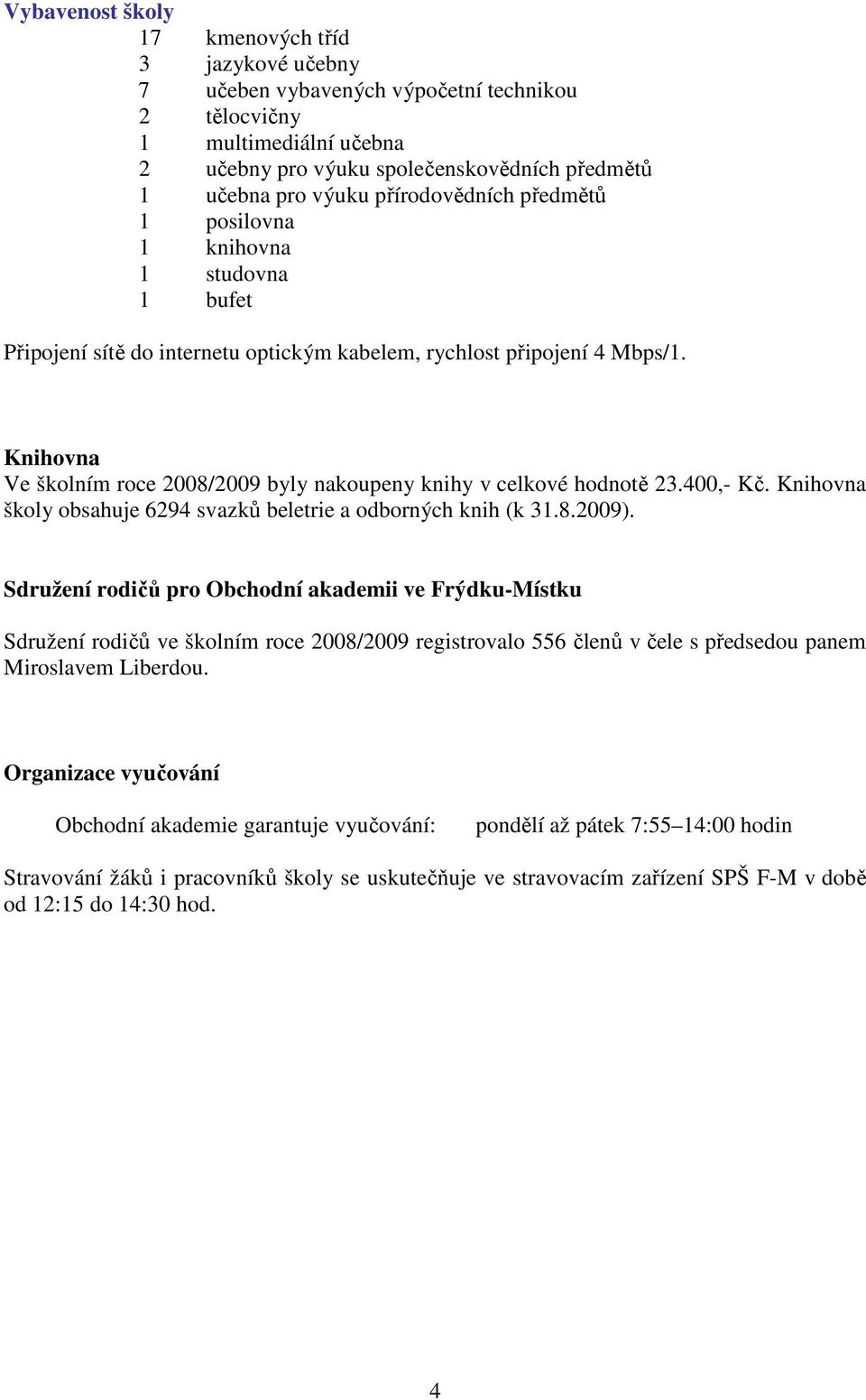 Knihovna Ve školním roce 2008/2009 byly nakoupeny knihy v celkové hodnotě 23.400,- Kč. Knihovna školy obsahuje 6294 svazků beletrie a odborných knih (k 31.8.2009).