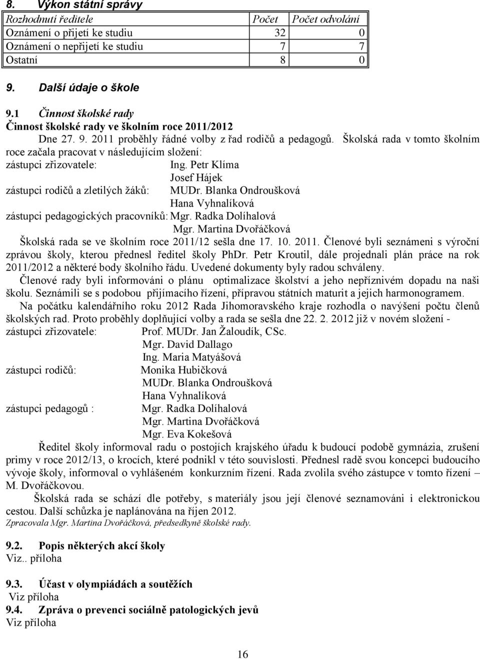 Školská rada v tomto školním roce začala pracovat v následujícím sloţení: zástupci zřizovatele: Ing. Petr Klíma zástupci rodičů a zletilých ţáků: Josef Hájek MUDr.