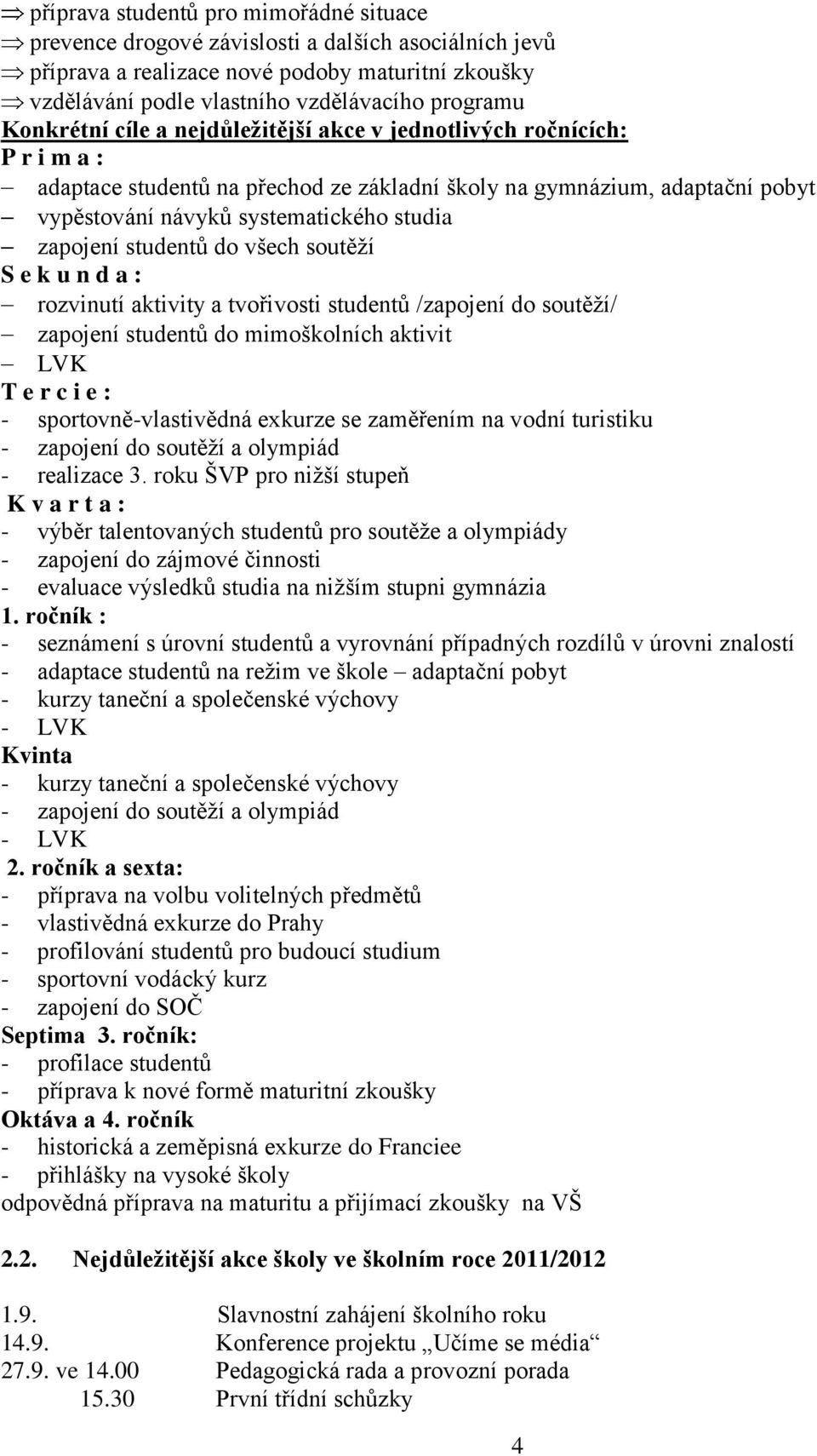 zapojení studentů do všech soutěţí S e k u n d a : rozvinutí aktivity a tvořivosti studentů /zapojení do soutěţí/ zapojení studentů do mimoškolních aktivit LVK T e r c i e : - sportovně-vlastivědná