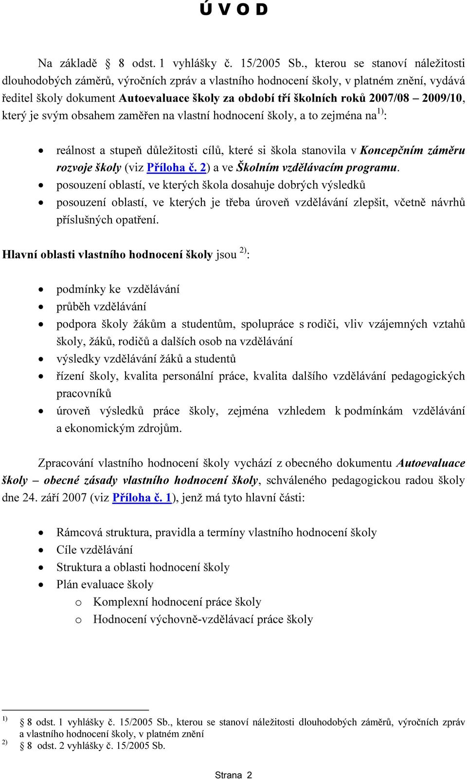 2009/10, který je svým obsahem zaměřen na vlastní hodnocení školy, a to zejména na 1) : reálnost a stupeň důležitosti cílů, které si škola stanovila v Koncepčním záměru rozvoje školy (viz Příloha č.