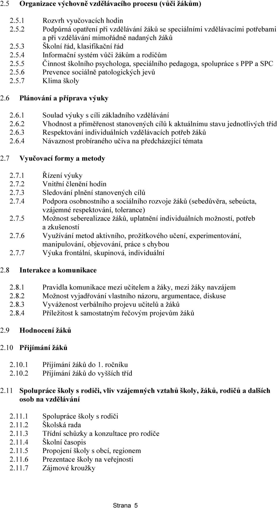 5.7 Klima školy 2.6 Plánování a příprava výuky 2.6.1 Soulad výuky s cíli základního vzdělávání 2.6.2 Vhodnost a přiměřenost stanovených cílů k aktuálnímu stavu jednotlivých tříd 2.6.3 Respektování individuálních vzdělávacích potřeb žáků 2.