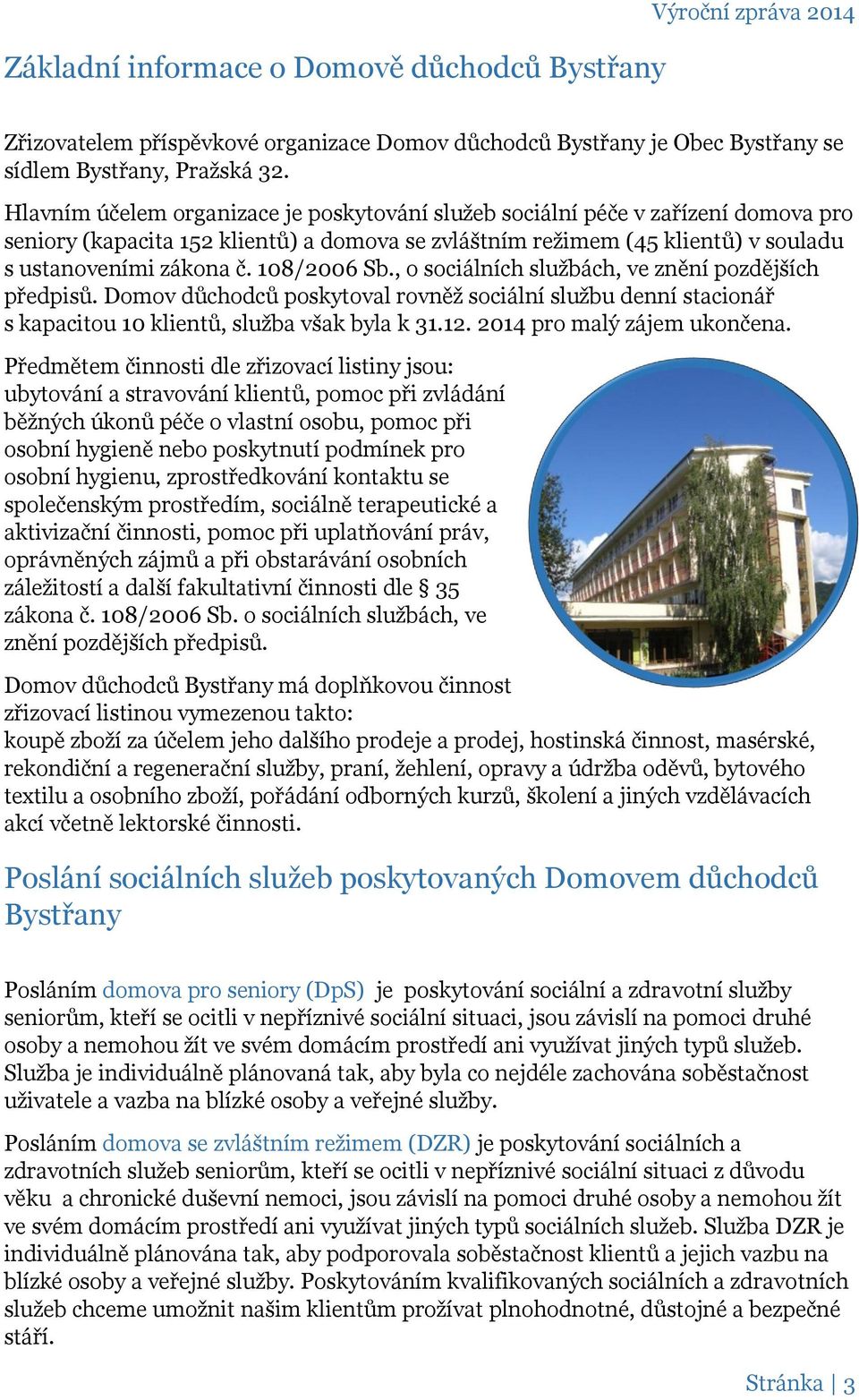 108/2006 Sb., o sociálních službách, ve znění pozdějších předpisů. Domov důchodců poskytoval rovněž sociální službu denní stacionář s kapacitou 10 klientů, služba však byla k 31.12.