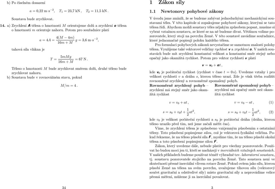 b) Soustava bude v rovnovážné stavu, pokud M/ =4. 1 Zákon síly 1.1 ewtonovy pohybové zákony V úvodu jse zínili, že se budee zabývat jednoduchýi echanickýi soustavai těles.