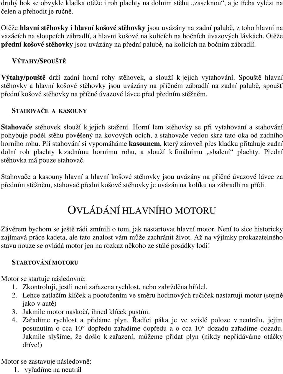 Otže pední košové sthovky jsou uvázány na pední palub, na kolících na boním zábradlí. VÝTAHY/SPOUŠT Výtahy/poušt drží zadní horní rohy sthovek, a slouží k jejich vytahování.