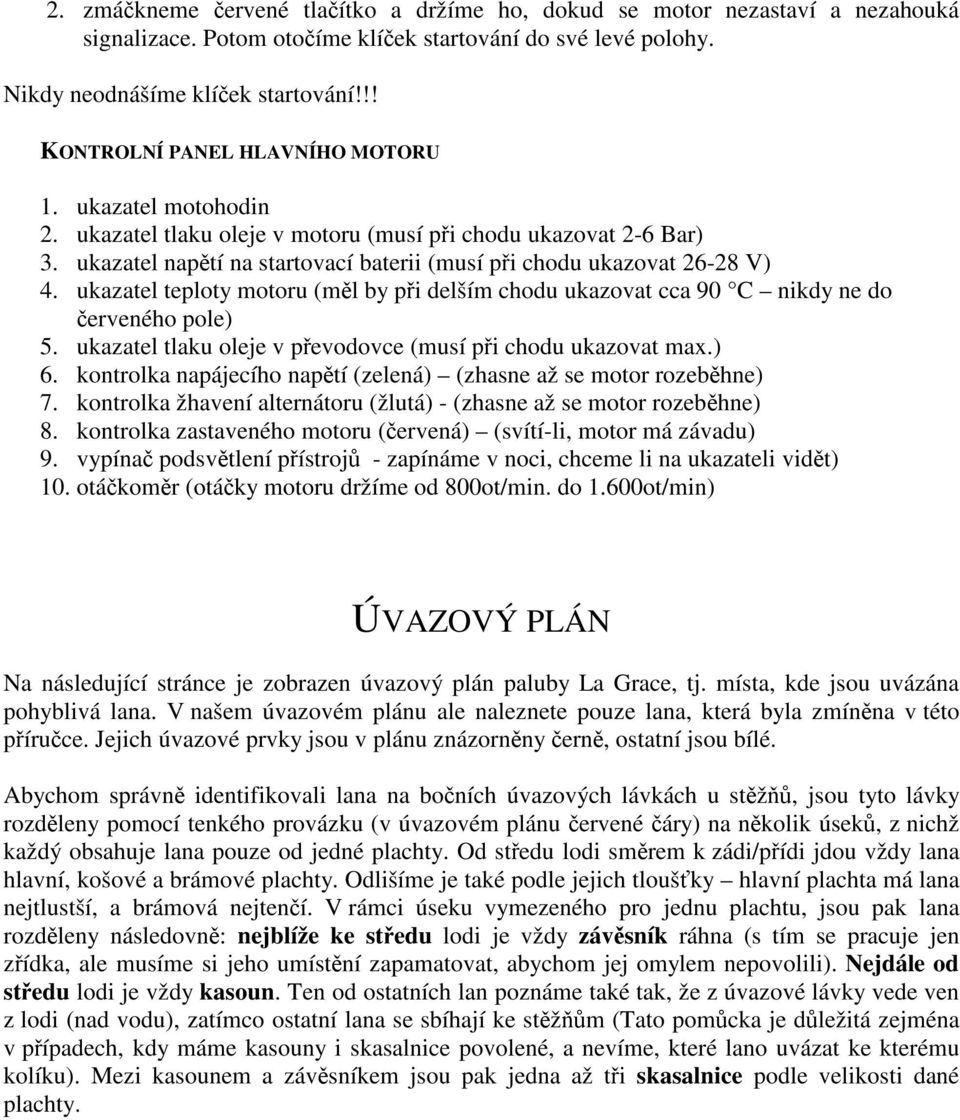 ukazatel teploty motoru (ml by pi delším chodu ukazovat cca 90 C nikdy ne do erveného pole) 5. ukazatel tlaku oleje v pevodovce (musí pi chodu ukazovat max.) 6.