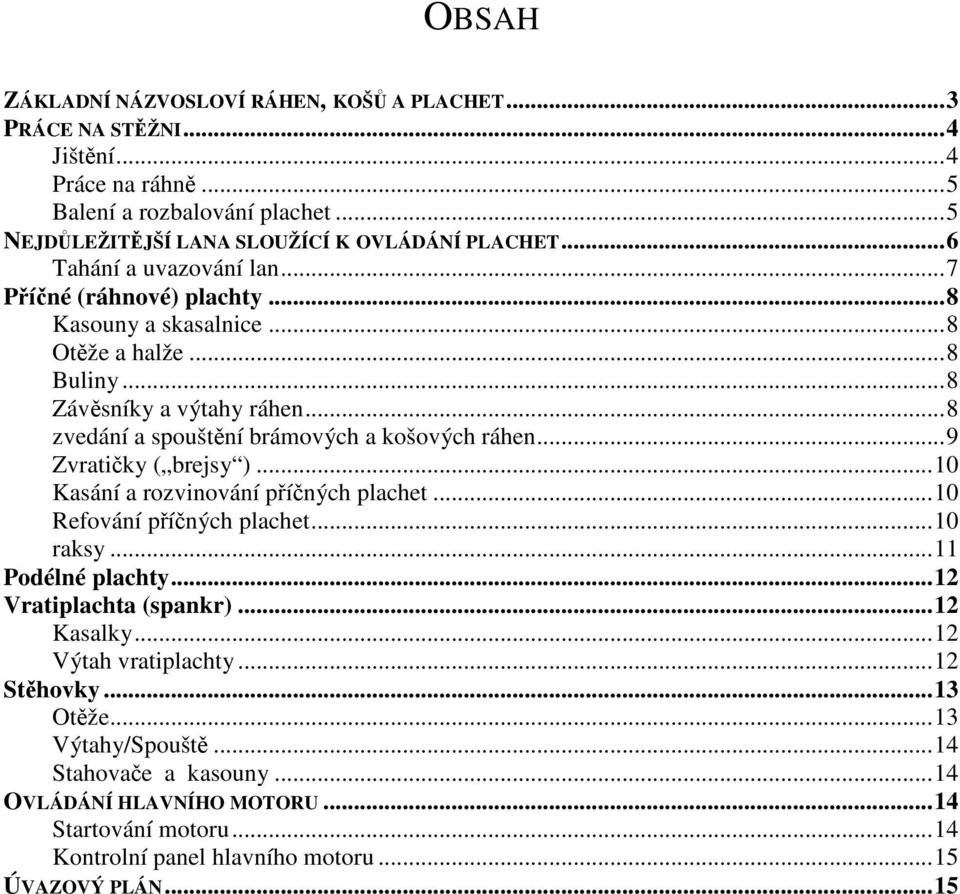 ..9 Zvratiky ( brejsy )...10 Kasání a rozvinování píných plachet...10 Refování píných plachet...10 raksy...11 Podélné plachty...12 Vratiplachta (spankr)...12 Kasalky.