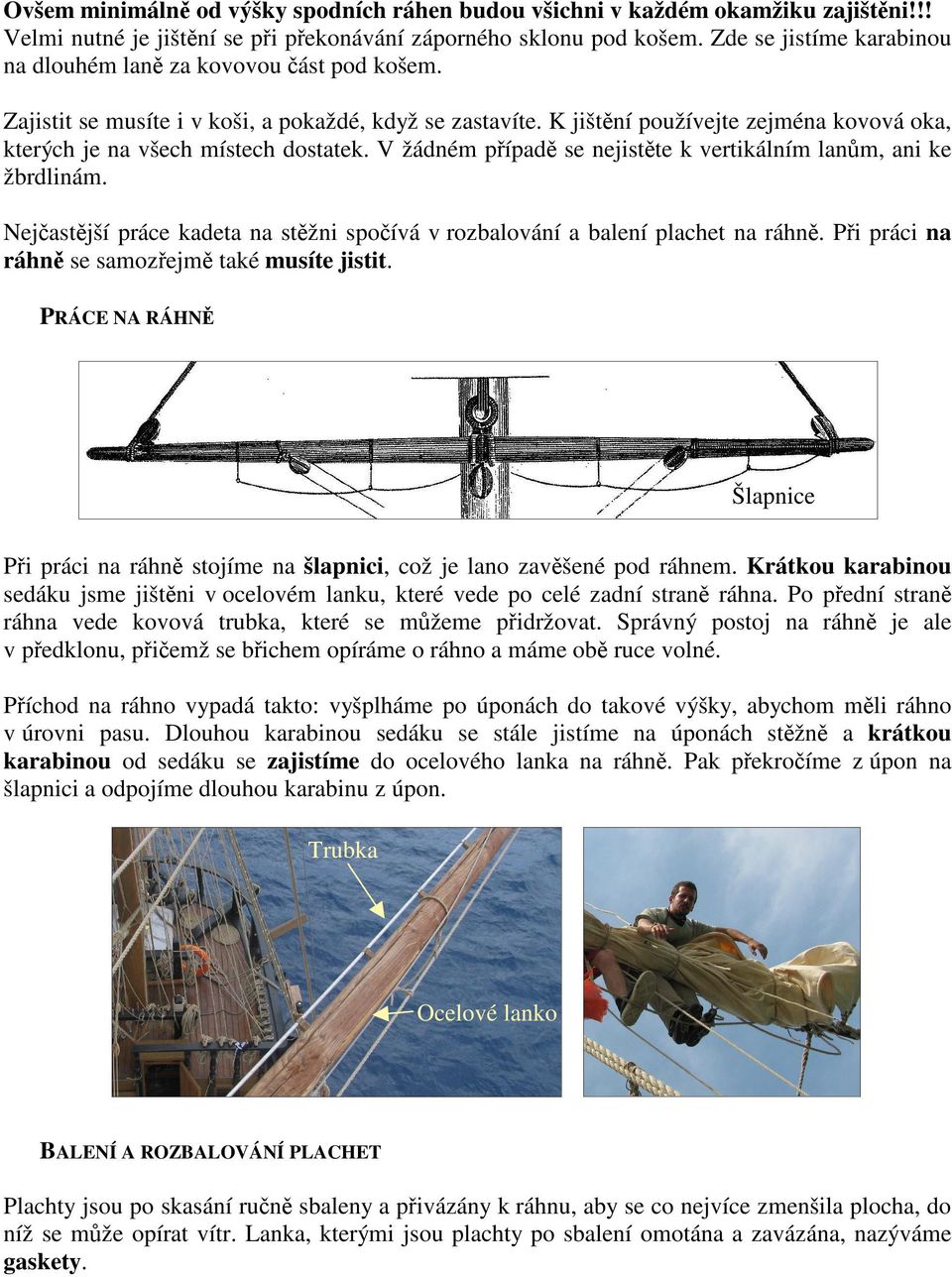 K jištní používejte zejména kovová oka, kterých je na všech místech dostatek. V žádném pípad se nejistte k vertikálním lan m, ani ke žbrdlinám.