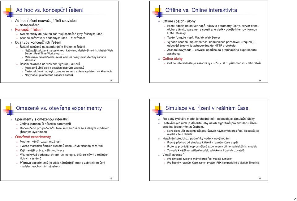 typy koncepčních řešení Řešení založená na standardním firemním řešení Nejčastěji založená na systémech Labview, Matlab-Simulink, Matlab Web, Real-Time Workshop, Malé riziko nefunkčnosti, avšak