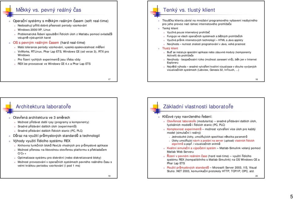 Matlabu pomocí ovladačů vstupně-výstupních karet OS s pevným reálným časem (hard real-time) Malá tolerance periody vzorkování, vysoká opakovatelnost měření VxWorks, RTLinux, Phar Lap ETS, Windows CE