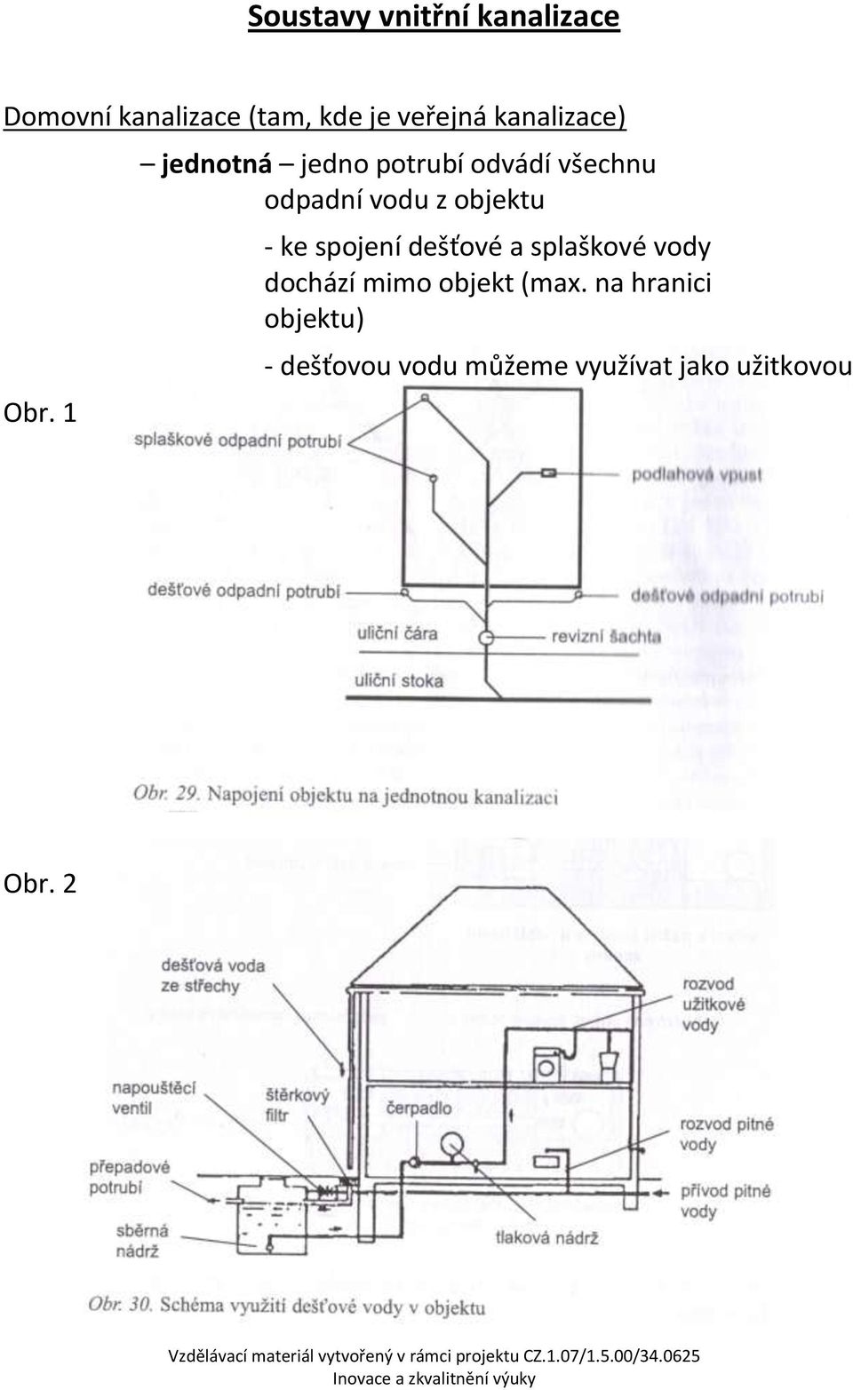 1 jednotná jedno potrubí odvádí všechnu odpadní vodu z objektu - ke