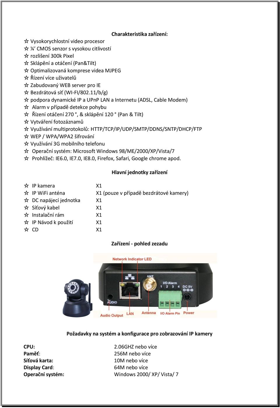 11/b/g) podpora dynamické IP a UPnP LAN a Internetu (ADSL, Cable Modem) Alarm v případě detekce pohybu Řízení otáčení 270, & sklápění 120 (Pan & Tilt) Vytváření fotozáznamů Využívání multiprotokolů: