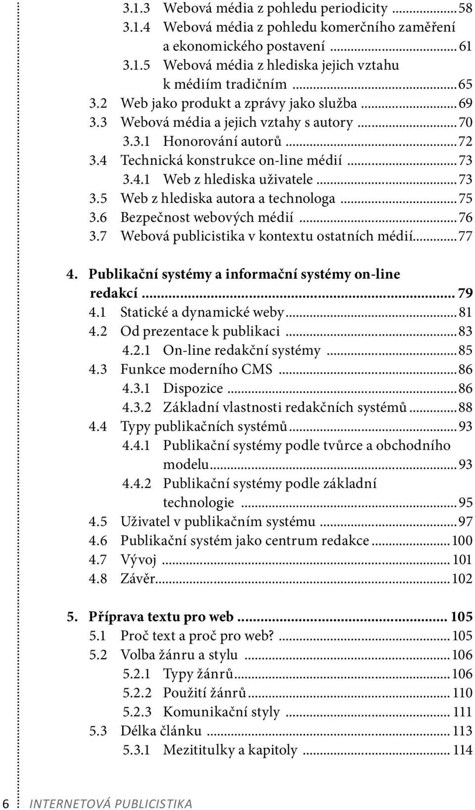 ..73 3.5 Web z hlediska autora a technologa...75 3.6 Bezpečnost webových médií... 76 3.7 Webová publicistika v kontextu ostatních médií...77 4.