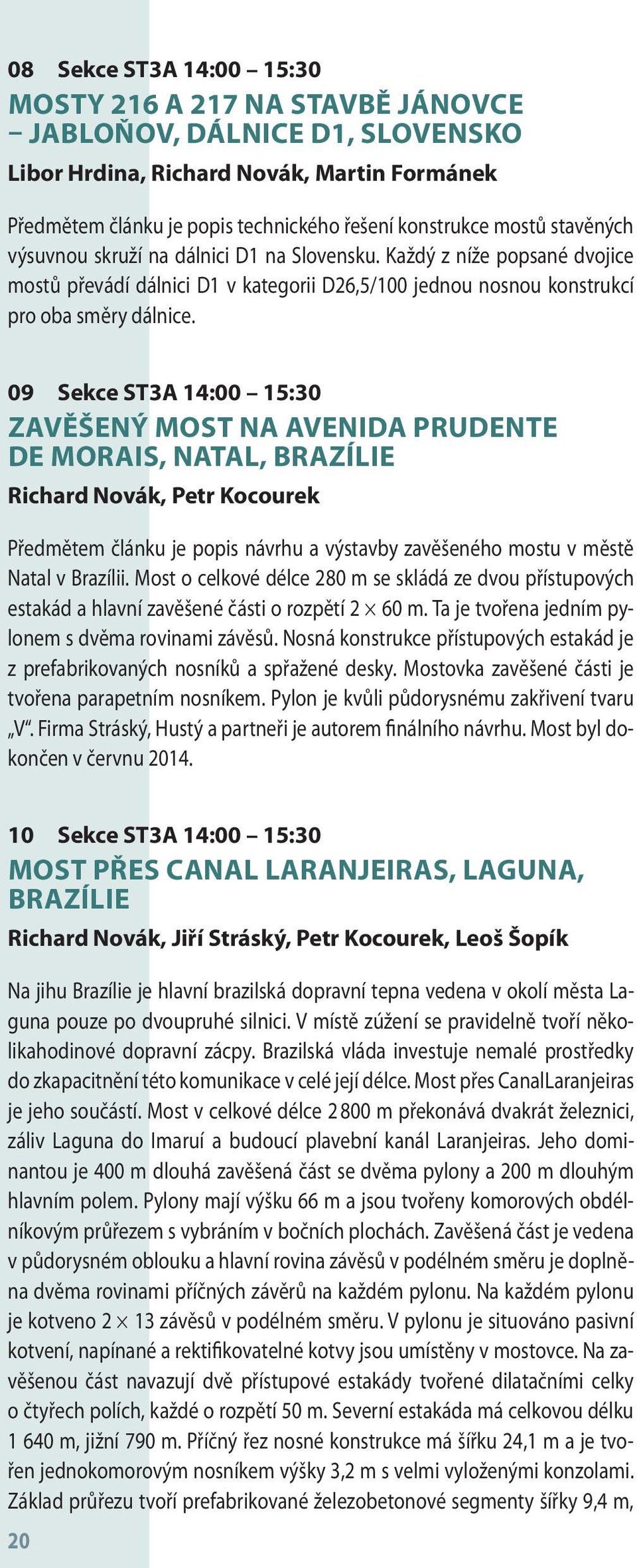 09 Sekce ST3A 14:00 15:30 ZAVĚŠENÝ MOST NA AVENIDA PRUDENTE DE MORAIS, NATAL, BRAZÍLIE Richard Novák, Petr Kocourek Předmětem článku je popis návrhu a výstavby zavěšeného mostu v městě Natal v