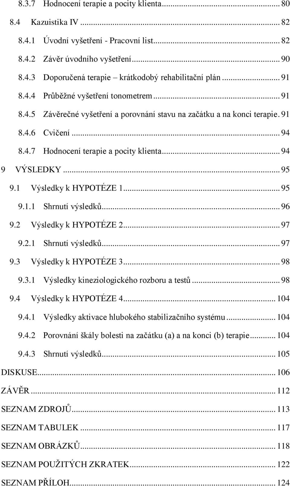 .. 94 9 VÝSLEDKY... 95 9.1 Výsledky k HYPOTÉZE 1... 95 9.1.1 Shrnutí výsledků... 96 9.2 Výsledky k HYPOTÉZE 2... 97 9.2.1 Shrnutí výsledků... 97 9.3 Výsledky k HYPOTÉZE 3... 98 9.3.1 Výsledky kineziologického rozboru a testů.