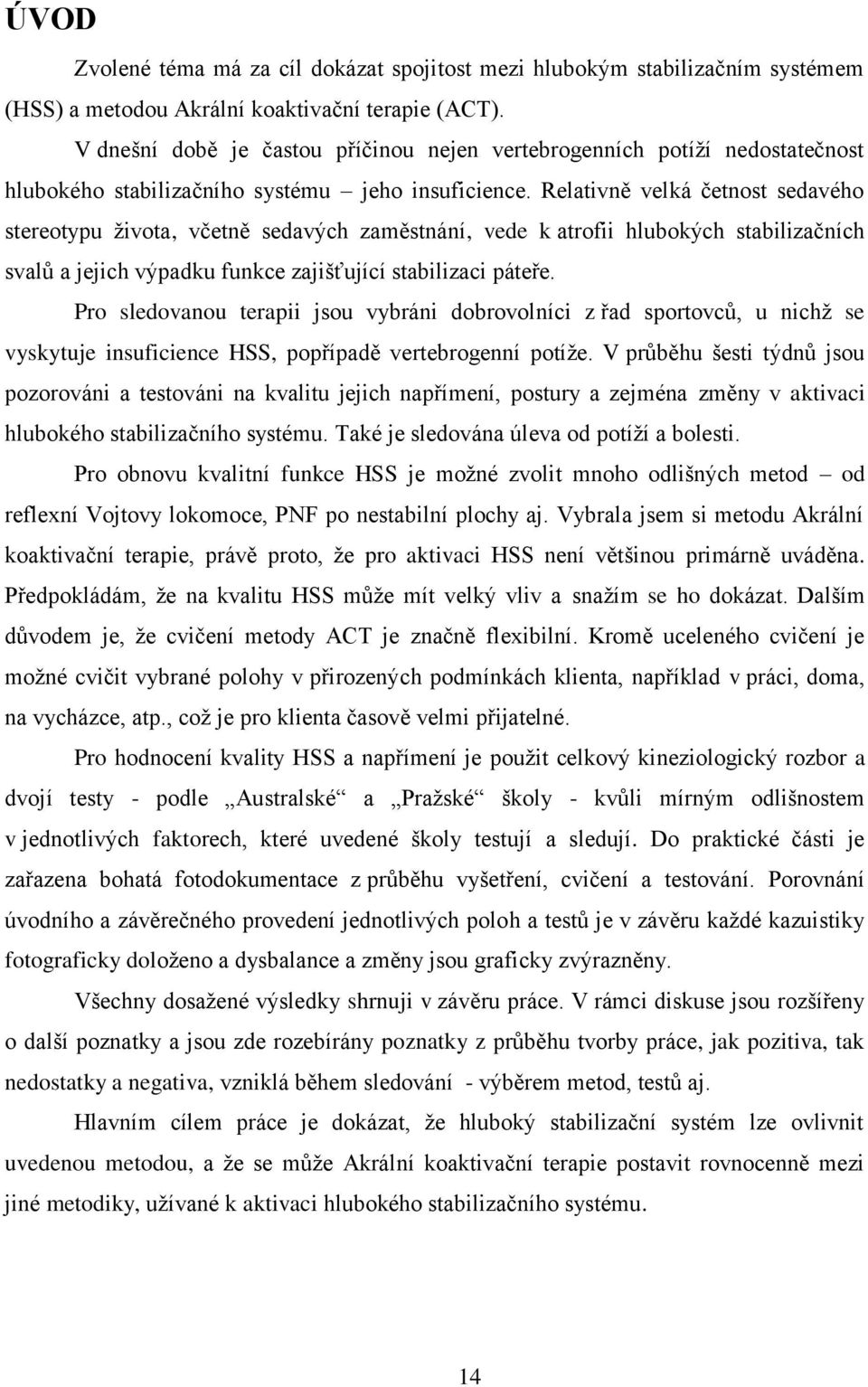 Relativně velká četnost sedavého stereotypu života, včetně sedavých zaměstnání, vede k atrofii hlubokých stabilizačních svalů a jejich výpadku funkce zajišťující stabilizaci páteře.