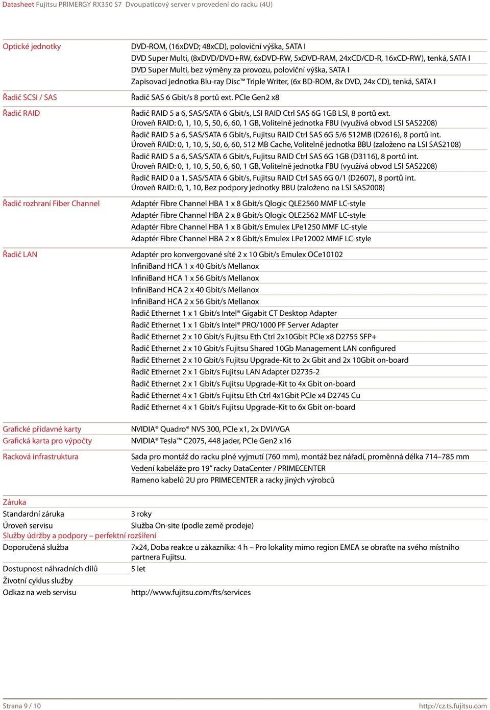 Disc Triple Writer, (6x BD-ROM, 8x DVD, 24x CD), tenká, SATA I Řadič SAS 6 Gbit/s 8 portů ext. PCIe Gen2 x8 Řadič RAID 5 a 6, SAS/SATA 6 Gbit/s, LSI RAID Ctrl SAS 6G 1GB LSI, 8 portů ext.