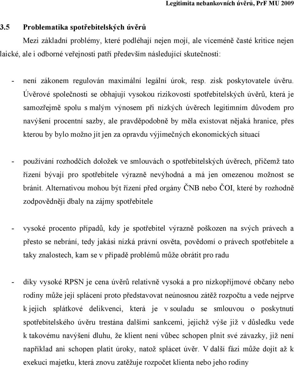 Úvěrové společnosti se obhajují vysokou rizikovostí spotřebitelských úvěrů, která je samozřejmě spolu s malým výnosem při nízkých úvěrech legitimním důvodem pro navýšení procentní sazby, ale